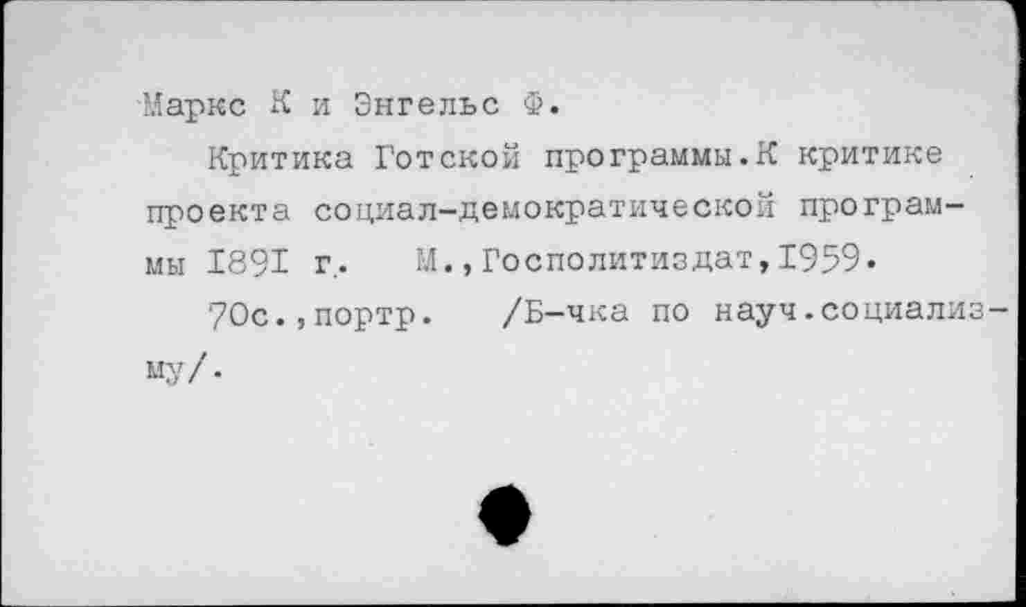 ﻿Маркс К и Энгельс Ф.
Критика Готской программы.К критике проекта социал-демократической программы 1891 г,. М.,Госполитиздат,1959«
70с.,портр. /Б-чка по науч.социализму/.